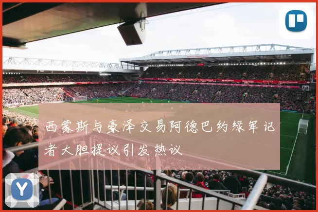 西蒙斯与豪泽交易阿德巴约绿军记者大胆提议引发热议