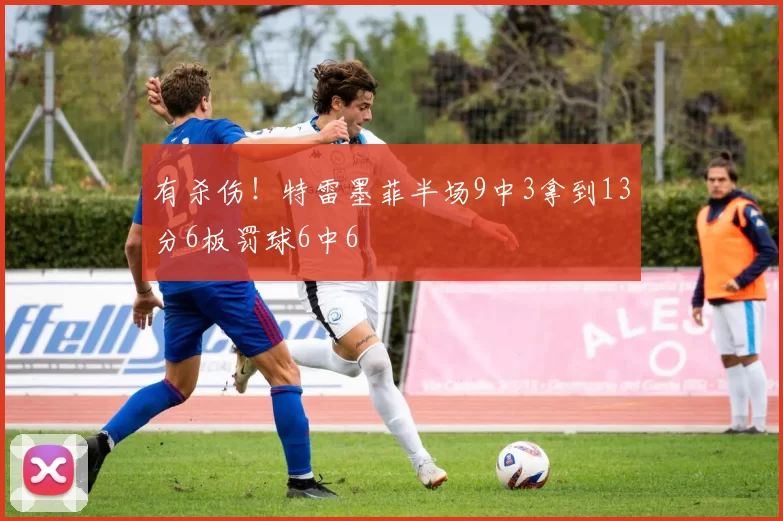 有杀伤！特雷墨菲半场9中3拿到13分6板罚球6中6