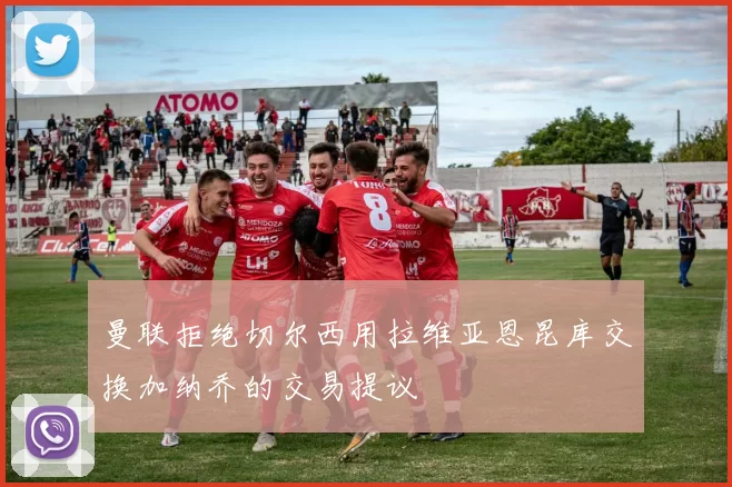 曼联拒绝切尔西用拉维亚恩昆库交换加纳乔的交易提议