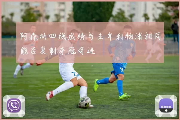 阿森纳四线成绩与去年利物浦相同能否复制夺冠奇迹