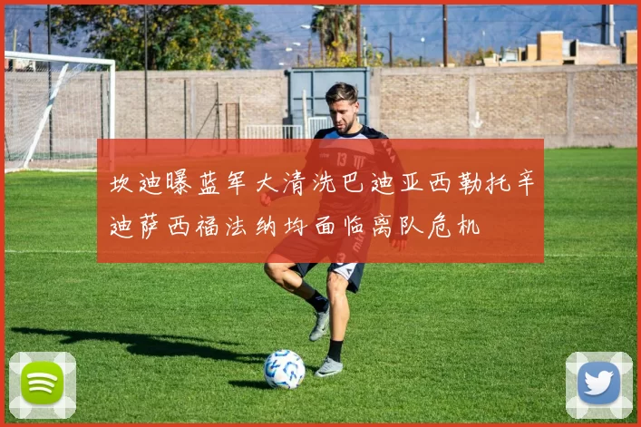 坎迪曝蓝军大清洗巴迪亚西勒托辛迪萨西福法纳均面临离队危机