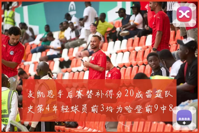 麦凯恩季后赛替补得分20成雷霆队史第4年轻球员前3均为哈登前9中8席次占据