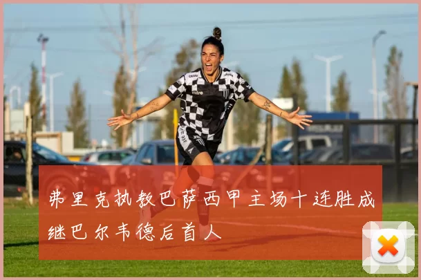 弗里克执教巴萨西甲主场十连胜成继巴尔韦德后首人